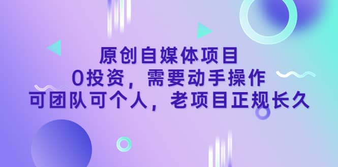原创自媒体项目，0投资，需要动手操作，可团队可个人，老项目正规长久网创吧-网创项目资源站-副业项目-创业项目-搞钱项目八百网赚