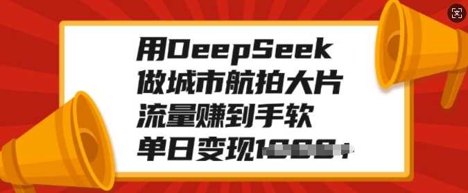 用DeepSeek做城市航拍大片，流量赚到手软，单日变现多张网创吧-网创项目资源站-副业项目-创业项目-搞钱项目八百网赚