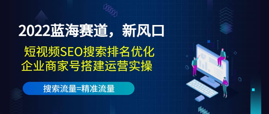 2022蓝海赛道，新风口：短视频SEO搜索排名优化+企业商家号搭建运营实操网创吧-网创项目资源站-副业项目-创业项目-搞钱项目八百网赚