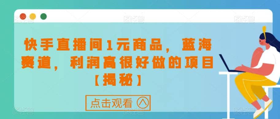 快手直播间1元商品，蓝海赛道，利润高很好做的项目【揭秘】网创吧-网创项目资源站-副业项目-创业项目-搞钱项目八百网赚