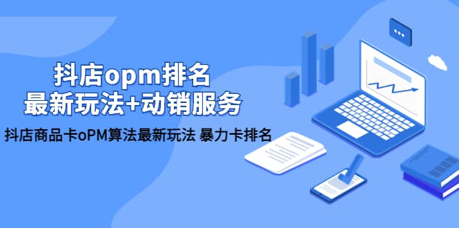 抖店/opm排名/最新玩法+动销服务，抖店商品卡oPM算法最新玩法 暴力卡排名网创吧-网创项目资源站-副业项目-创业项目-搞钱项目八百网赚