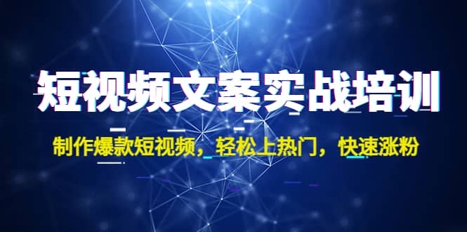 短视频文案实战培训：制作爆款短视频，轻松上热门，快速涨粉网创吧-网创项目资源站-副业项目-创业项目-搞钱项目八百网赚