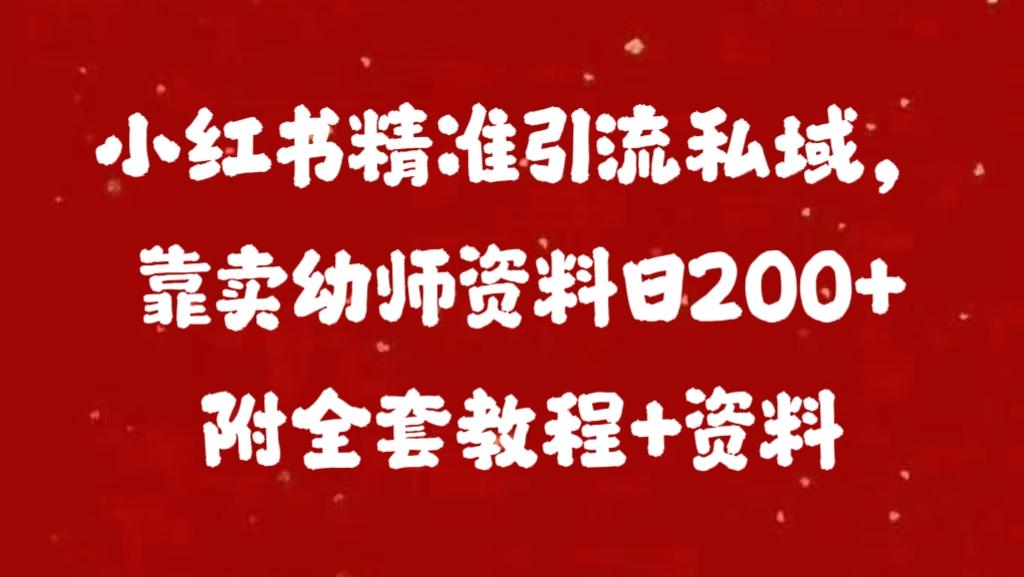 小红书精准引流私域，靠卖幼师资料日200+附全套资料网创吧-网创项目资源站-副业项目-创业项目-搞钱项目八百网赚