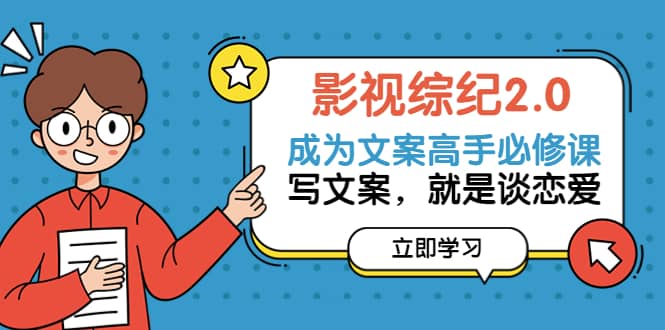 影视综纪2.0·成为文案高手必修课：写文案，就是谈恋爱（20节课）网创吧-网创项目资源站-副业项目-创业项目-搞钱项目八百网赚