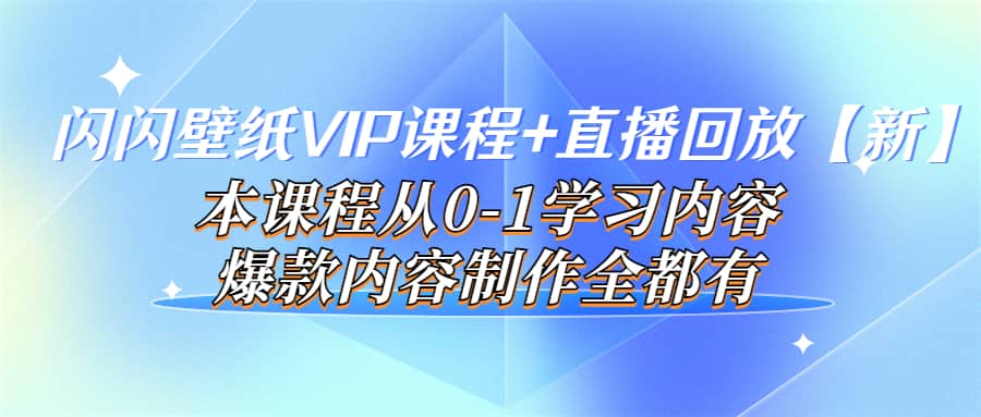 闪闪壁纸VIP课程+直播回放【新】本课程从0-1学习内容，爆款内容制作全都有网创吧-网创项目资源站-副业项目-创业项目-搞钱项目八百网赚