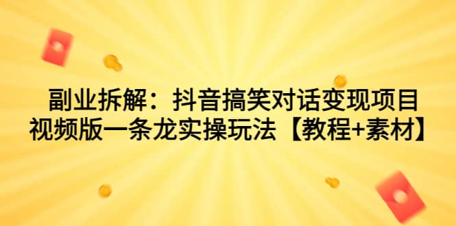 副业拆解：抖音搞笑对话变现项目，视频版一条龙实操玩法【教程+素材】网创吧-网创项目资源站-副业项目-创业项目-搞钱项目八百网赚