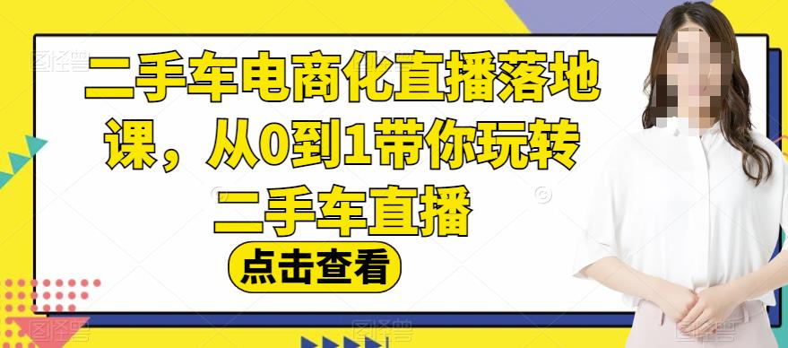 二手车电商化直播落地课，从0到1带你玩转二手车直播网创吧-网创项目资源站-副业项目-创业项目-搞钱项目八百网赚
