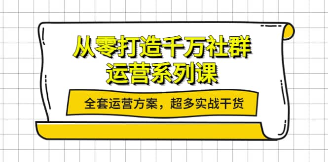 从零打造千万社群-运营系列课：全套运营方案，超多实战干货网创吧-网创项目资源站-副业项目-创业项目-搞钱项目八百网赚