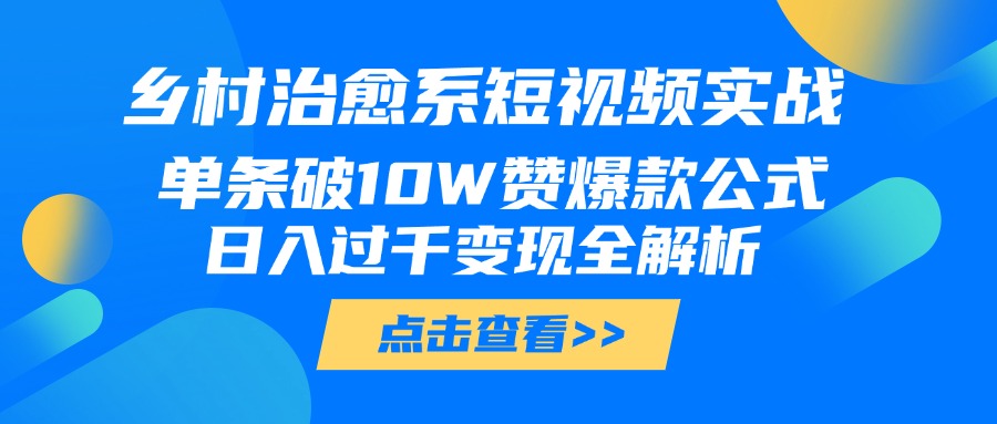乡村治愈系短视频实战，单条破10W赞爆款公式，日入过千变现全解析网创吧-网创项目资源站-副业项目-创业项目-搞钱项目八百网赚
