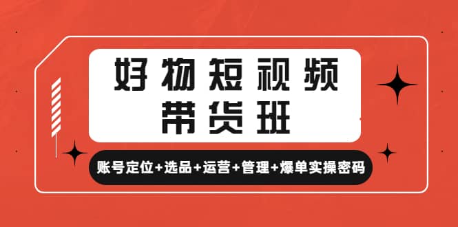 好物短视频带货班：账号定位+选品+运营+管理+爆单实操密码网创吧-网创项目资源站-副业项目-创业项目-搞钱项目八百网赚