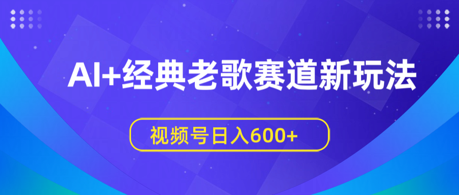 AI+经典老歌赛道新玩法，视频号日入600+网创吧-网创项目资源站-副业项目-创业项目-搞钱项目八百网赚