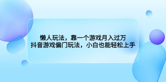 懒人玩法，靠一个游戏月入过万，抖音游戏偏门玩法，小白也能轻松上手网创吧-网创项目资源站-副业项目-创业项目-搞钱项目八百网赚