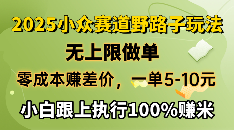 2025小众赛道，无上限做单，零成本赚差价，一单5-10元，小白跟上执行100%赚米网创吧-网创项目资源站-副业项目-创业项目-搞钱项目八百网赚