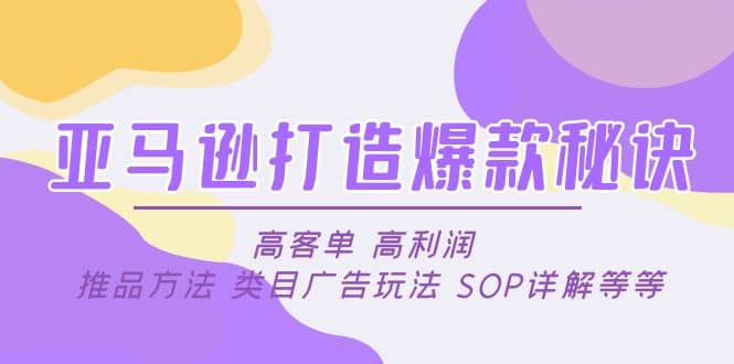 亚马逊打造爆款秘诀：高客单 高利润 推品方法 类目广告玩法 SOP详解等等网创吧-网创项目资源站-副业项目-创业项目-搞钱项目八百网赚