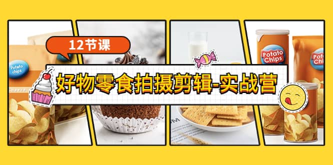 《好物零食拍摄剪辑-实战营》拍摄+剪辑+软件使用全流程（12节课）网创吧-网创项目资源站-副业项目-创业项目-搞钱项目八百网赚