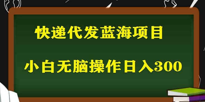 2023最新蓝海快递代发项目，小白零成本照抄网创吧-网创项目资源站-副业项目-创业项目-搞钱项目八百网赚