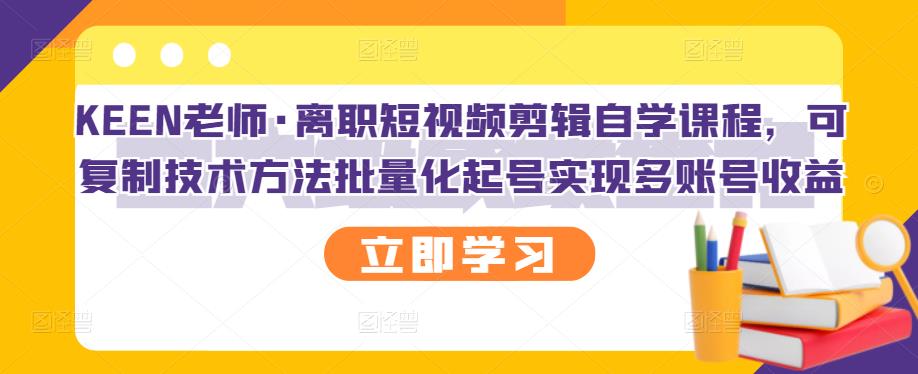 KEEN老师·离职短视频剪辑自学课程，可复制技术方法批量化起号实现多账号收益网创吧-网创项目资源站-副业项目-创业项目-搞钱项目八百网赚