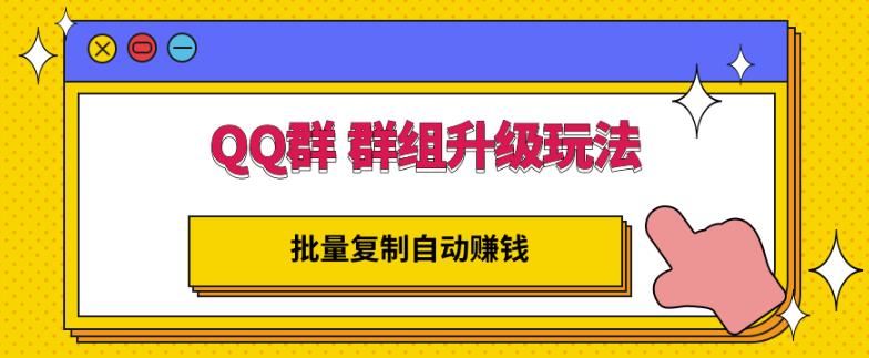 QQ群群组升级玩法，批量复制自动赚钱，躺赚的项目网创吧-网创项目资源站-副业项目-创业项目-搞钱项目八百网赚