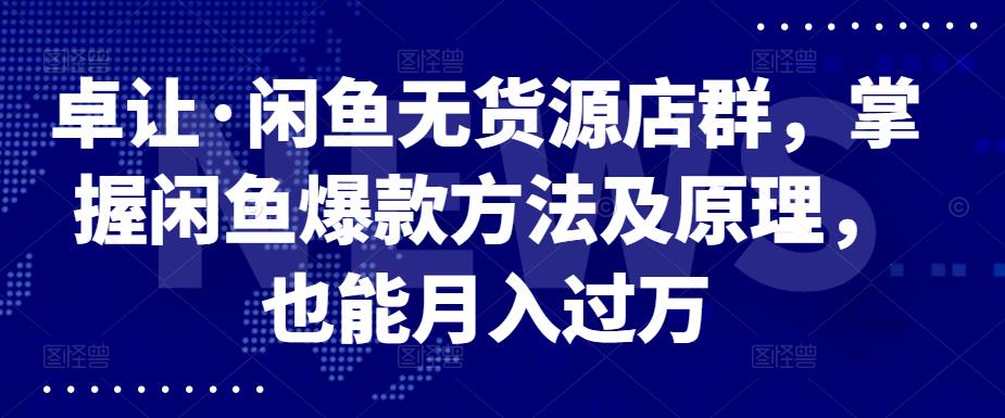 卓让·闲鱼无货源店群，掌握闲鱼爆款方法及原理，也能月入过万网创吧-网创项目资源站-副业项目-创业项目-搞钱项目八百网赚