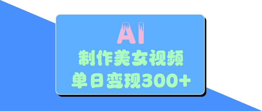 AI美女生成视频，单日变现300+网创吧-网创项目资源站-副业项目-创业项目-搞钱项目八百网赚