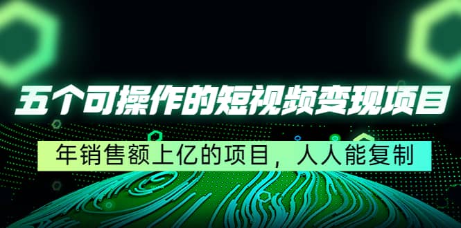 五个可操作的短视频变现项目：年销售额上亿的项目，人人能复制网创吧-网创项目资源站-副业项目-创业项目-搞钱项目八百网赚