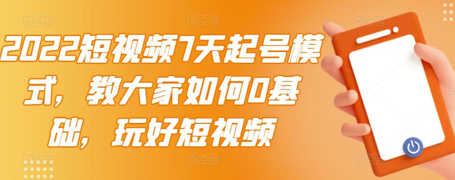 2022短视频7天起号模式，教大家如何0基础，玩好短视频网创吧-网创项目资源站-副业项目-创业项目-搞钱项目八百网赚