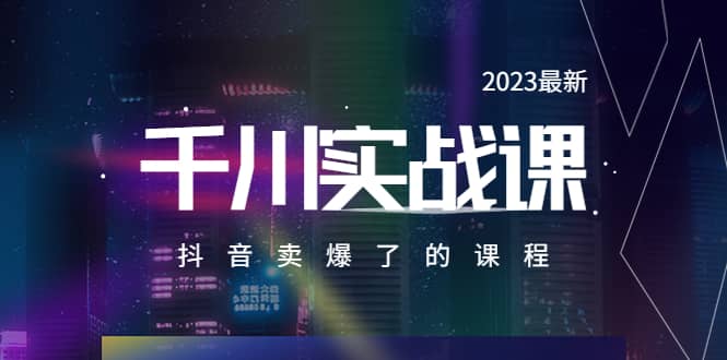 2023最新千川实操课，抖音卖爆了的课程（20节视频课）网创吧-网创项目资源站-副业项目-创业项目-搞钱项目八百网赚