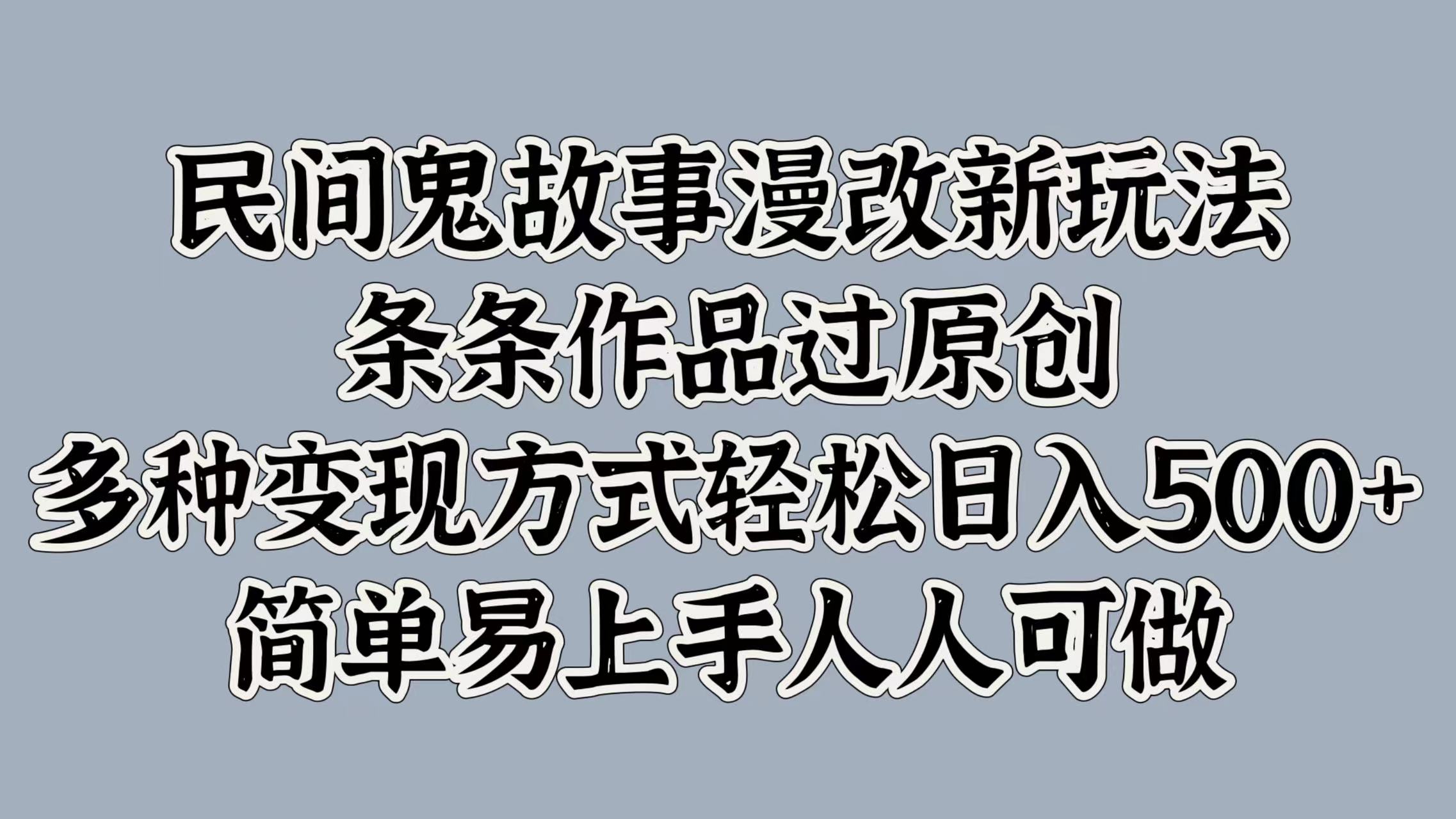 民间鬼故事漫改新玩法，条条作品过原创，简单易上手人人可做，多种变现方式轻松日入500+网创吧-网创项目资源站-副业项目-创业项目-搞钱项目八百网赚