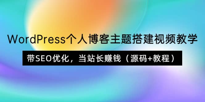 WordPress个人博客主题搭建视频教学，带SEO优化，当站长赚钱（源码+教程）网创吧-网创项目资源站-副业项目-创业项目-搞钱项目八百网赚