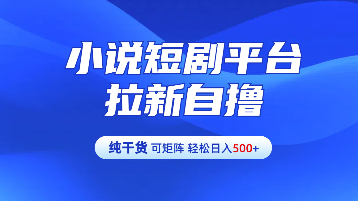 【纯干货】小说短剧平台拉新自撸玩法详解-单人轻松日入500+网创吧-网创项目资源站-副业项目-创业项目-搞钱项目八百网赚