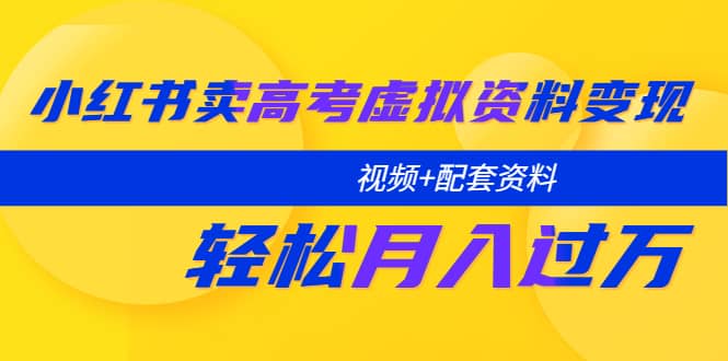 小红书卖高考虚拟资料变现分享课：轻松月入过万（视频+配套资料）网创吧-网创项目资源站-副业项目-创业项目-搞钱项目八百网赚