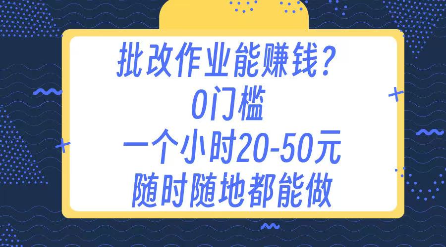 作业批改 0门槛手机项目 一小时20-50元 随时随地都可以做网创吧-网创项目资源站-副业项目-创业项目-搞钱项目八百网赚