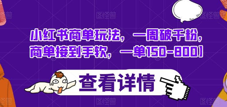 小红书商单玩法，一周破千粉，商单接到手软，一单150-800【揭秘】网创吧-网创项目资源站-副业项目-创业项目-搞钱项目八百网赚