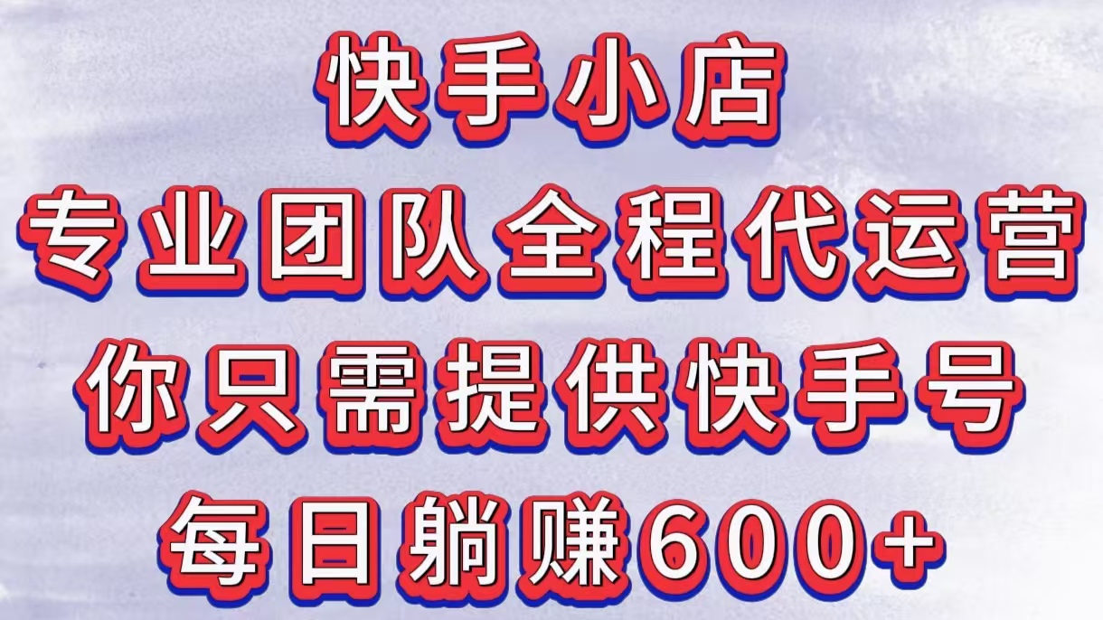 快手小店，专业团队全程代运营，你只需提供快手号，每日躺赚600+网创吧-网创项目资源站-副业项目-创业项目-搞钱项目八百网赚