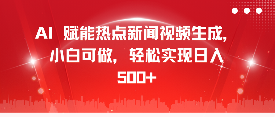 AI 赋能热点新闻视频生成，小白可做，轻松实现日入 500+网创吧-网创项目资源站-副业项目-创业项目-搞钱项目八百网赚