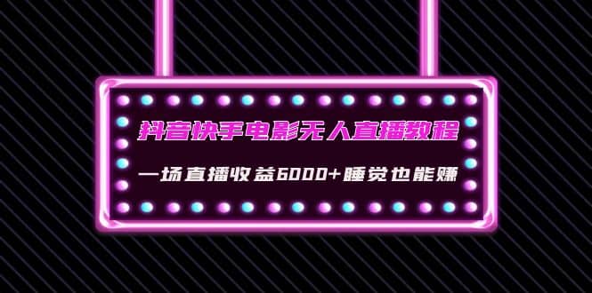 抖音快手电影无人直播教程：一场直播收益6000+睡觉也能赚(教程+软件+素材)网创吧-网创项目资源站-副业项目-创业项目-搞钱项目八百网赚