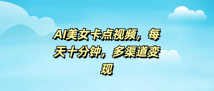 AI美女卡点视频，每天十分钟，多渠道变现网创吧-网创项目资源站-副业项目-创业项目-搞钱项目八百网赚