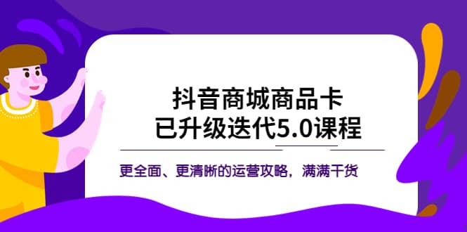 抖音商城商品卡·已升级迭代5.0课程：更全面、更清晰的运营攻略，满满干货网创吧-网创项目资源站-副业项目-创业项目-搞钱项目八百网赚