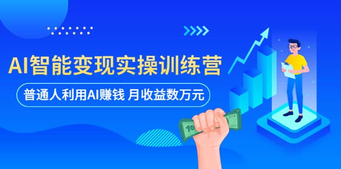 AI智能变现实操训练营：普通人利用AI赚钱 月收益数万元（全套课程+文档）网创吧-网创项目资源站-副业项目-创业项目-搞钱项目八百网赚