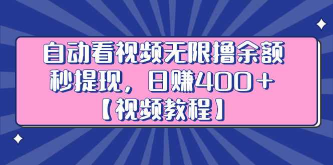 自动看视频无限撸余额秒提现，日赚400＋【视频教程】网创吧-网创项目资源站-副业项目-创业项目-搞钱项目八百网赚