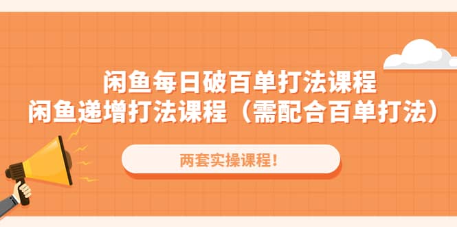 闲鱼每日破百单打法实操课程+闲鱼递增打法课程（需配合百单打法）网创吧-网创项目资源站-副业项目-创业项目-搞钱项目八百网赚