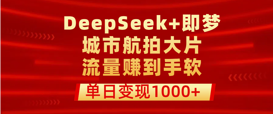 用DeepSeek+即梦做城市航拍大片，流量赚到手软，单日变现1000+网创吧-网创项目资源站-副业项目-创业项目-搞钱项目八百网赚