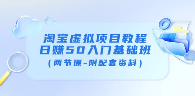 淘宝虚拟项目教程：日赚50入门基础班（两节课-附配套资料）网创吧-网创项目资源站-副业项目-创业项目-搞钱项目八百网赚