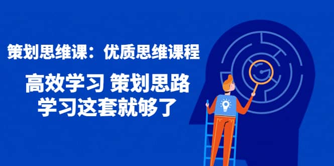 策划思维课：优质思维课程 高效学习 策划思路 学习这套就够了网创吧-网创项目资源站-副业项目-创业项目-搞钱项目八百网赚