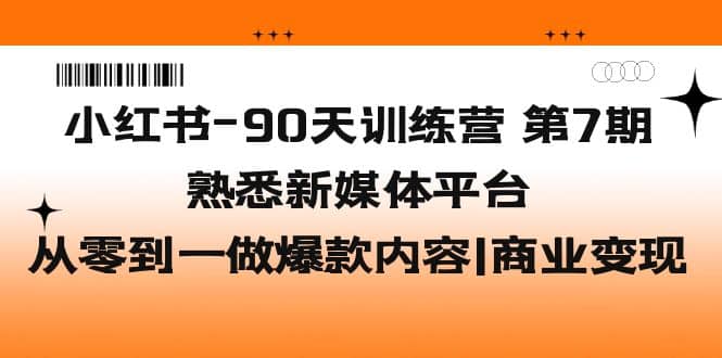 小红书-90天训练营-第7期，熟悉新媒体平台|从零到一做爆款内容|商业变现网创吧-网创项目资源站-副业项目-创业项目-搞钱项目八百网赚