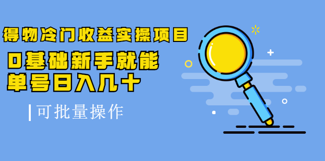 得物冷门收益实操项目教程，0基础新手就能单号日入几十，可批量操作【视频课程】网创吧-网创项目资源站-副业项目-创业项目-搞钱项目八百网赚