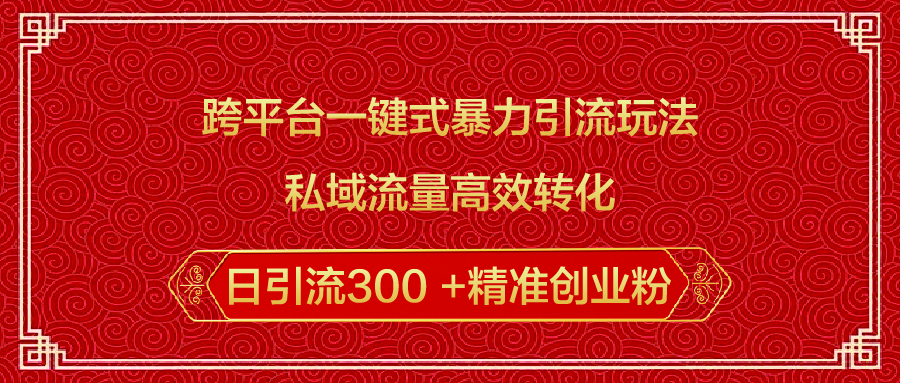 跨平台一键式暴力引流玩法，私域流量高效转化日引流300 +精准创业粉网创吧-网创项目资源站-副业项目-创业项目-搞钱项目八百网赚