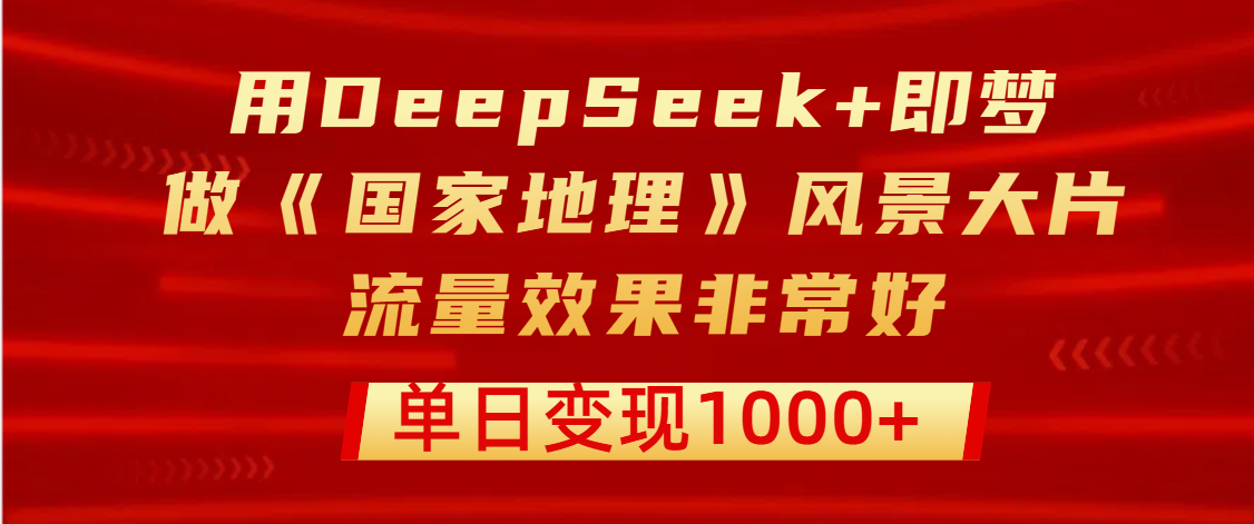 用DeepSeek+即梦制作《国家地理》风景大片，流量效果非常好，单日变现1000+网创吧-网创项目资源站-副业项目-创业项目-搞钱项目八百网赚