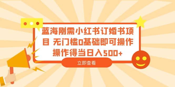 蓝海刚需小红书订婚书项目 无门槛0基础即可操作 操作得当日入500+网创吧-网创项目资源站-副业项目-创业项目-搞钱项目八百网赚