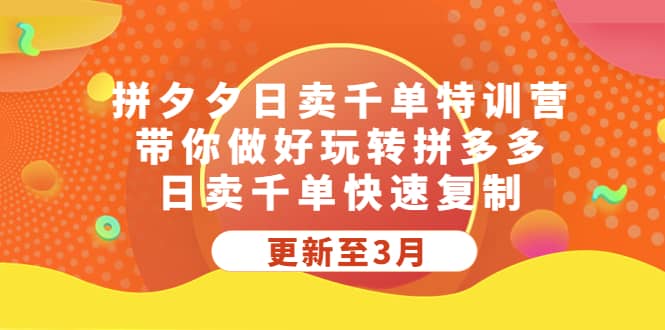 拼夕夕日卖千单特训营，带你做好玩转拼多多，日卖千单快速复制 (更新至3月)网创吧-网创项目资源站-副业项目-创业项目-搞钱项目八百网赚